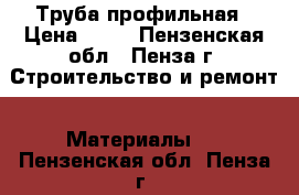  Труба профильная › Цена ­ 28 - Пензенская обл., Пенза г. Строительство и ремонт » Материалы   . Пензенская обл.,Пенза г.